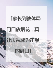 家长到教体局门口放烟花，莫让庆祝成为违规的借口
