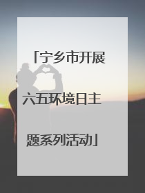 宁乡市开展六五环境日主题系列活动