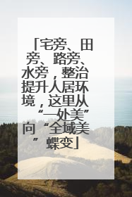 宅旁、田旁、路旁、水旁，整治提升人居环境，这里从“一处美”向“全域美”蝶变