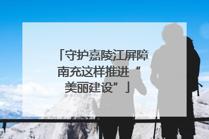守护嘉陵江屏障 南充这样推进“美丽建设”