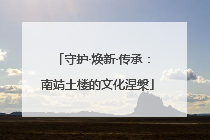 守护·焕新·传承：南靖土楼的文化涅槃