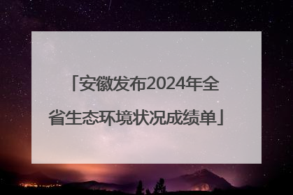 安徽发布2024年全省生态环境状况成绩单