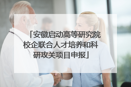 安徽启动高等研究院校企联合人才培养和科研攻关项目申报