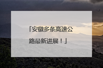 安徽多条高速公路最新进展！