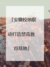安徽校地联动打造禁毒教育基地