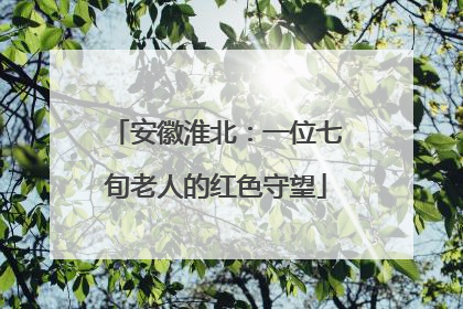 安徽淮北：一位七旬老人的红色守望