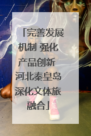 完善发展机制 强化产品创新 河北秦皇岛深化文体旅融合