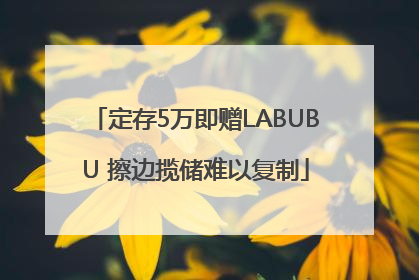 定存5万即赠LABUBU 擦边揽储难以复制