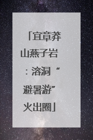 宜章莽山燕子岩：溶洞“避暑游”火出圈