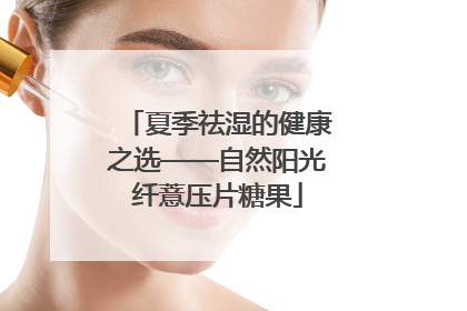 夏季祛湿的健康之选——自然阳光纤薏压片糖果