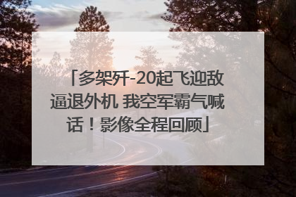 多架歼-20起飞迎敌逼退外机 我空军霸气喊话！影像全程回顾