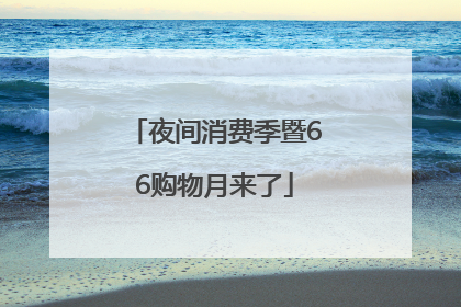 夜间消费季暨66购物月来了