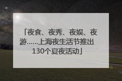 夜食、夜秀、夜娱、夜游……上海夜生活节推出130个夏夜活动