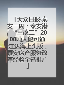 大众日报·泰安一周：泰安港“三改二”2000吨大船可通江达海上头版，泰安房产服务改革经验全省推广
