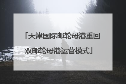 天津国际邮轮母港重回双邮轮母港运营模式