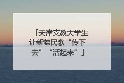 天津支教大学生让新疆民歌“传下去”“活起来”
