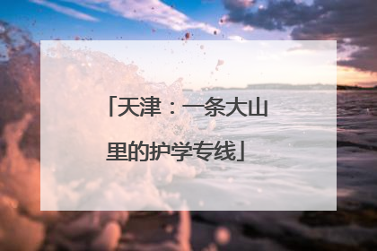 天津：一条大山里的护学专线