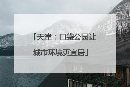 天津：口袋公园让城市环境更宜居
