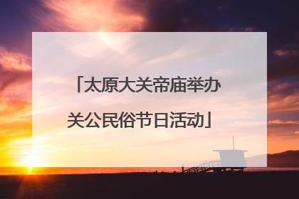 太原大关帝庙举办关公民俗节日活动