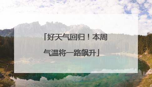 好天气回归！本周气温将一路飙升