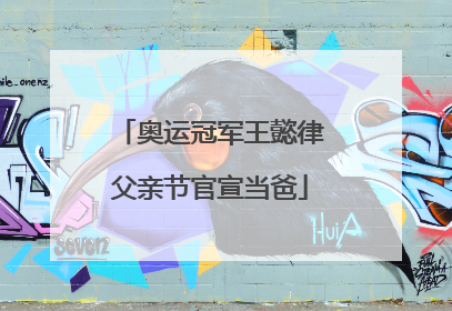 奥运冠军王懿律父亲节官宣当爸