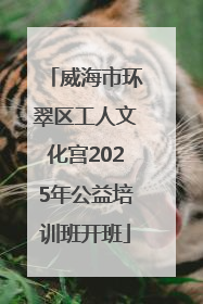 威海市环翠区工人文化宫2025年公益培训班开班