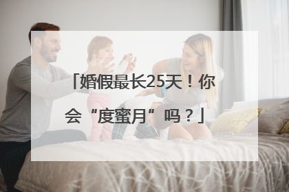 婚假最长25天！你会“度蜜月”吗？