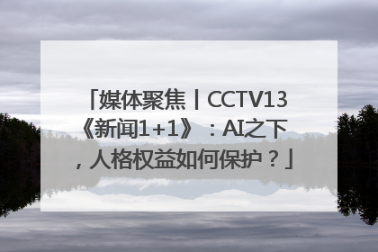 媒体聚焦丨CCTV13《新闻1+1》：AI之下，人格权益如何保护？