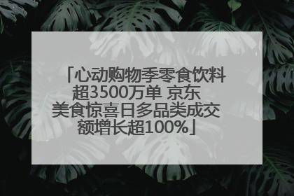 心动购物季零食饮料超3500万单 京东美食惊喜日多品类成交额增长超100%