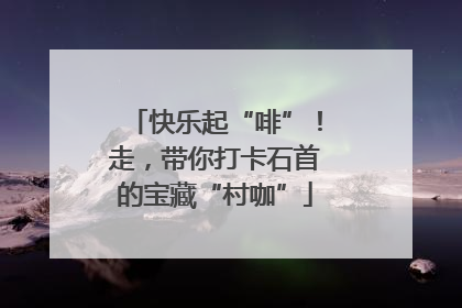 快乐起“啡”！走，带你打卡石首的宝藏“村咖”