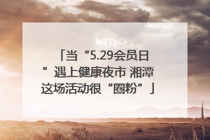 当“5.29会员日”遇上健康夜市 湘潭这场活动很“圈粉”