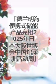 德兰明海便携式储能产品亮相2025年日本大阪世博会中国馆深圳活动周