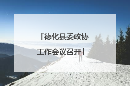 德化县委政协工作会议召开