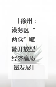 徐州：港务区“两仓”赋能开放型经济高质量发展