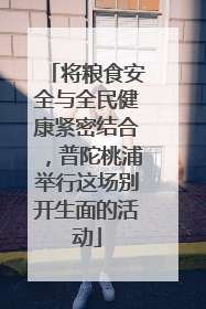 将粮食安全与全民健康紧密结合，普陀桃浦举行这场别开生面的活动