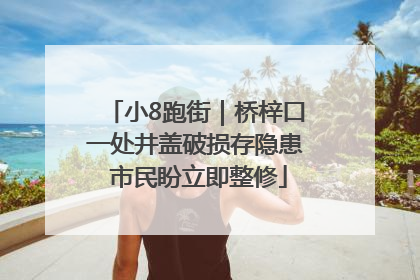 小8跑街｜桥梓口一处井盖破损存隐患 市民盼立即整修