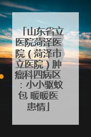 山东省立医院菏泽医院（菏泽市立医院）肿瘤科四病区：小小驱蚊包 暖暖医患情