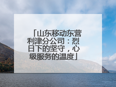 山东移动东营利津分公司：烈日下的坚守，心级服务的温度