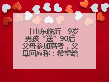 山东临沂一9岁男孩“送”90后父母参加高考，父母回应称：希望给孩子做榜样