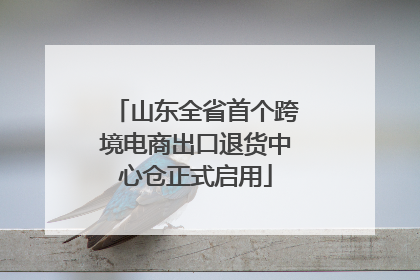 山东全省首个跨境电商出口退货中心仓正式启用