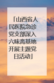 山西省人民医院急诊党支部深入六味斋基地开展主题党日活动