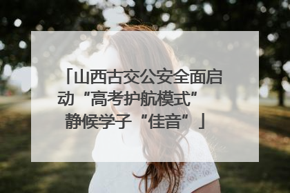 山西古交公安全面启动“高考护航模式” 静候学子“佳音”