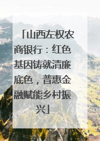 山西左权农商银行：红色基因铸就清廉底色，普惠金融赋能乡村振兴