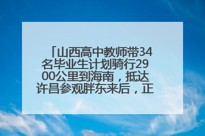 山西高中教师带34名毕业生计划骑行2900公里到海南，抵达许昌参观胖东来后，正式开启骑行之旅