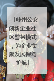 嵊州公安创新企业社区警务模式，为企业集聚发展保驾护航