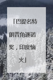 巴提名特朗普角逐诺奖，印度恼火