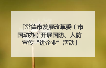 常德市发展改革委（市国动办）开展国防、人防宣传“进企业”活动