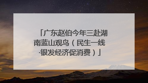 广东赵伯今年三赴湖南蓝山观鸟（民生一线·银发经济促消费）