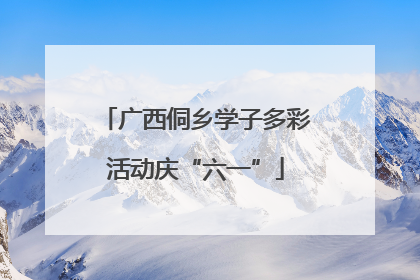 广西侗乡学子多彩活动庆“六一”