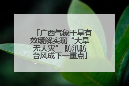 广西气象干旱有效缓解实现“大旱无大灾” 防汛防台风成下一重点